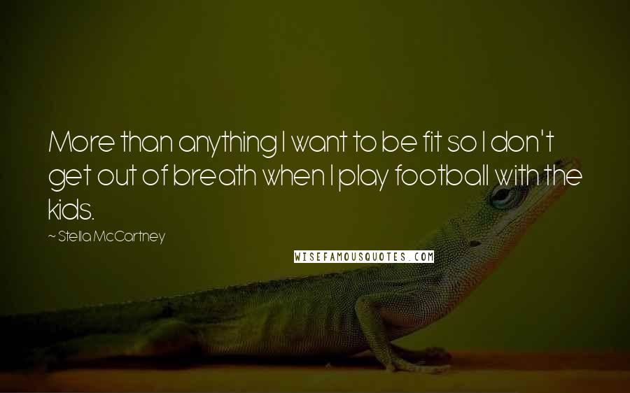 Stella McCartney Quotes: More than anything I want to be fit so I don't get out of breath when I play football with the kids.