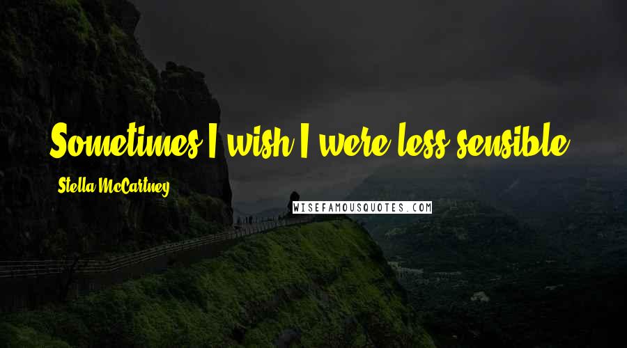 Stella McCartney Quotes: Sometimes I wish I were less sensible.