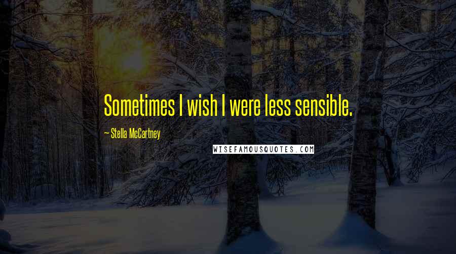 Stella McCartney Quotes: Sometimes I wish I were less sensible.