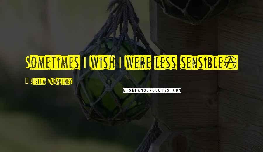 Stella McCartney Quotes: Sometimes I wish I were less sensible.