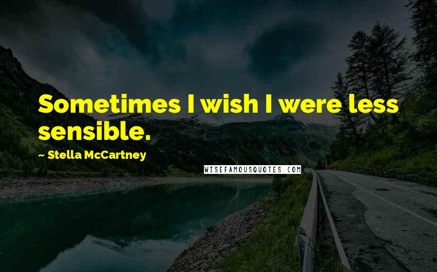 Stella McCartney Quotes: Sometimes I wish I were less sensible.