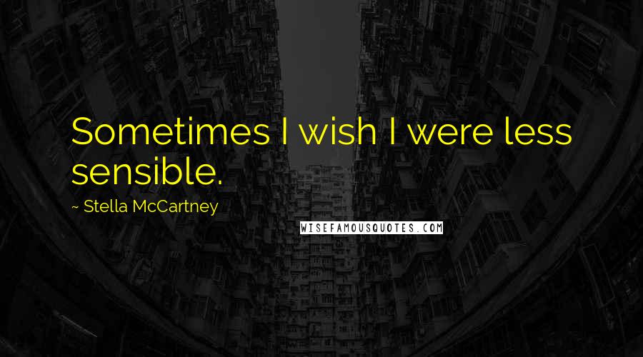 Stella McCartney Quotes: Sometimes I wish I were less sensible.