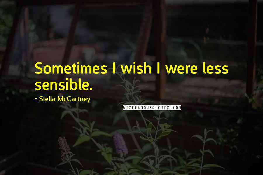 Stella McCartney Quotes: Sometimes I wish I were less sensible.