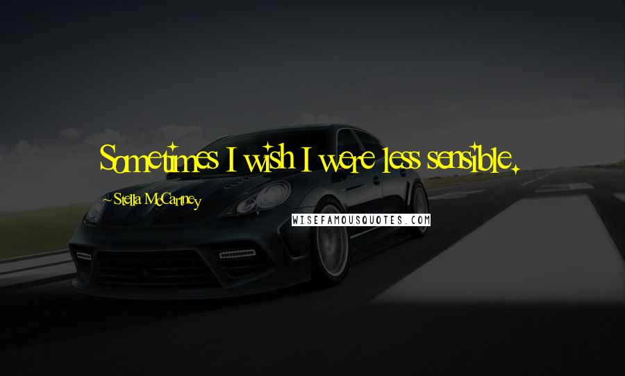 Stella McCartney Quotes: Sometimes I wish I were less sensible.