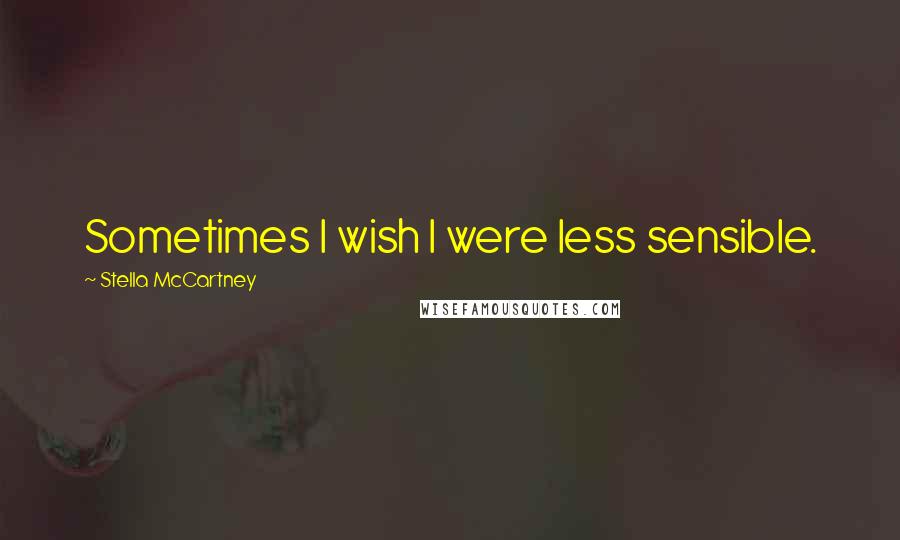 Stella McCartney Quotes: Sometimes I wish I were less sensible.