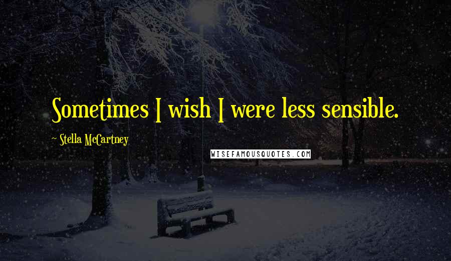Stella McCartney Quotes: Sometimes I wish I were less sensible.