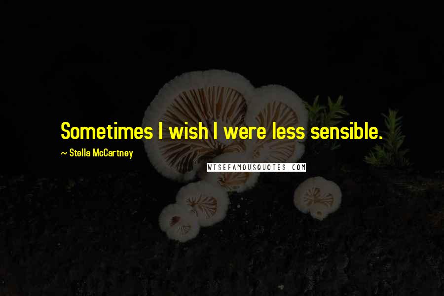 Stella McCartney Quotes: Sometimes I wish I were less sensible.