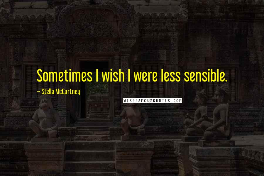 Stella McCartney Quotes: Sometimes I wish I were less sensible.