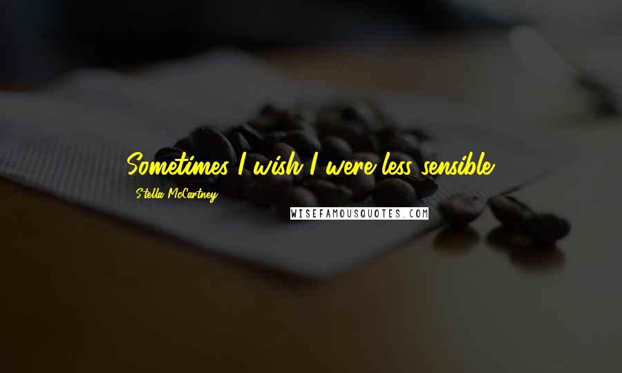 Stella McCartney Quotes: Sometimes I wish I were less sensible.