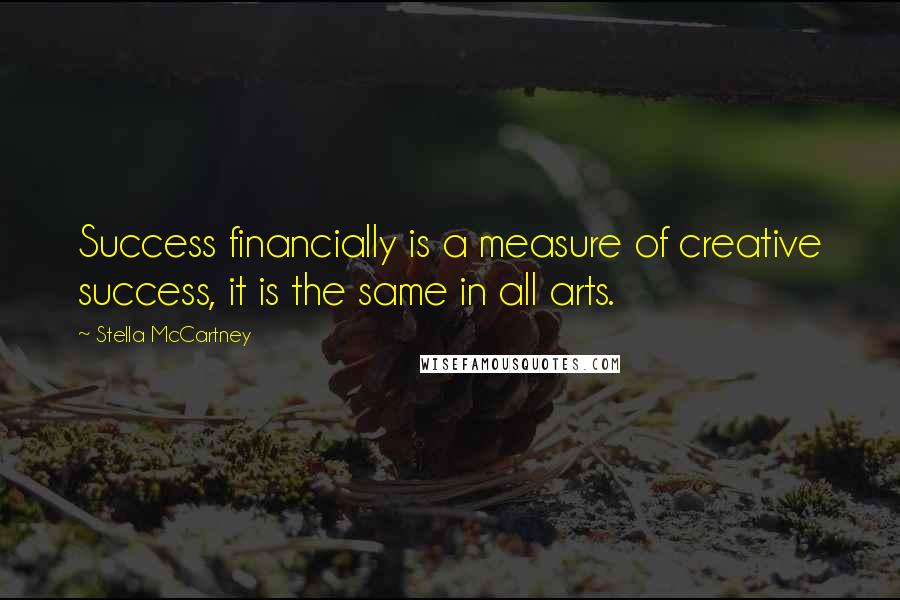 Stella McCartney Quotes: Success financially is a measure of creative success, it is the same in all arts.