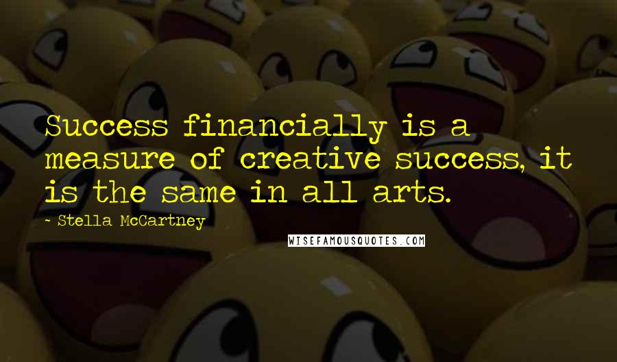 Stella McCartney Quotes: Success financially is a measure of creative success, it is the same in all arts.