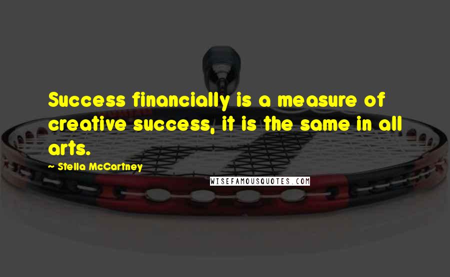 Stella McCartney Quotes: Success financially is a measure of creative success, it is the same in all arts.