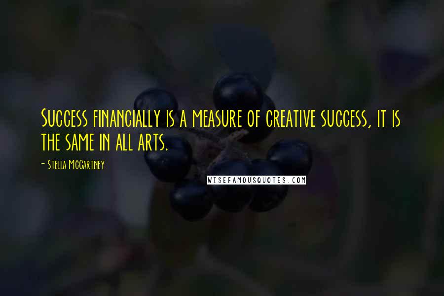 Stella McCartney Quotes: Success financially is a measure of creative success, it is the same in all arts.