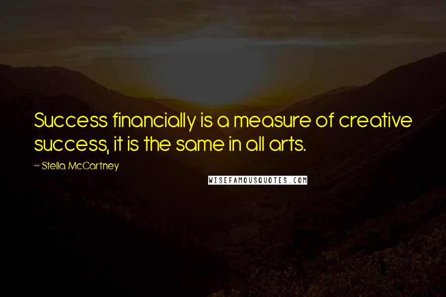 Stella McCartney Quotes: Success financially is a measure of creative success, it is the same in all arts.