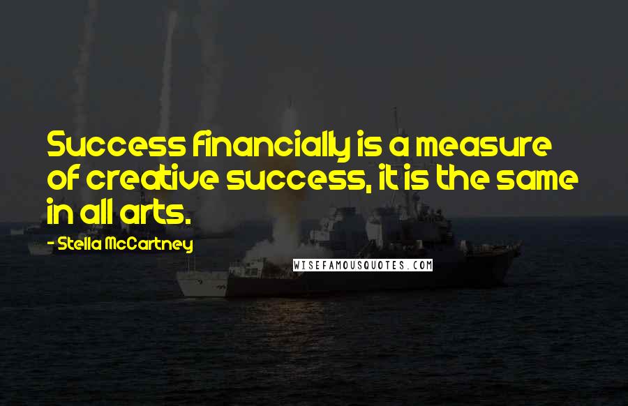 Stella McCartney Quotes: Success financially is a measure of creative success, it is the same in all arts.