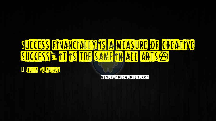 Stella McCartney Quotes: Success financially is a measure of creative success, it is the same in all arts.