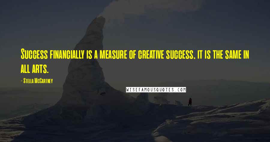 Stella McCartney Quotes: Success financially is a measure of creative success, it is the same in all arts.