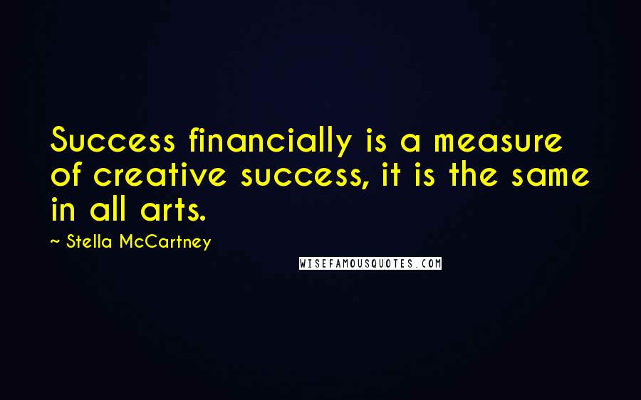 Stella McCartney Quotes: Success financially is a measure of creative success, it is the same in all arts.