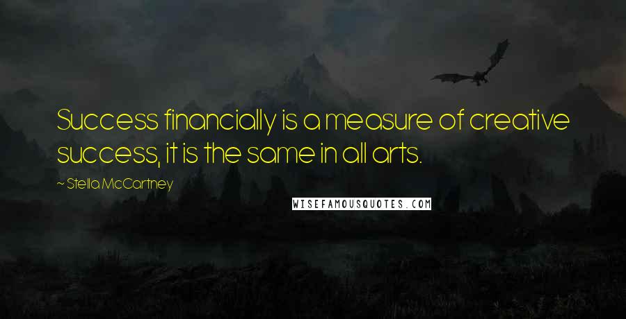 Stella McCartney Quotes: Success financially is a measure of creative success, it is the same in all arts.