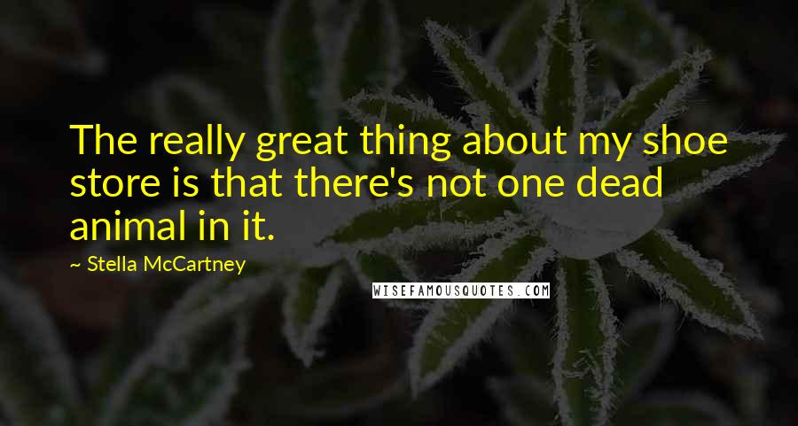 Stella McCartney Quotes: The really great thing about my shoe store is that there's not one dead animal in it.