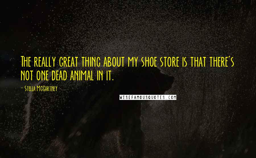 Stella McCartney Quotes: The really great thing about my shoe store is that there's not one dead animal in it.
