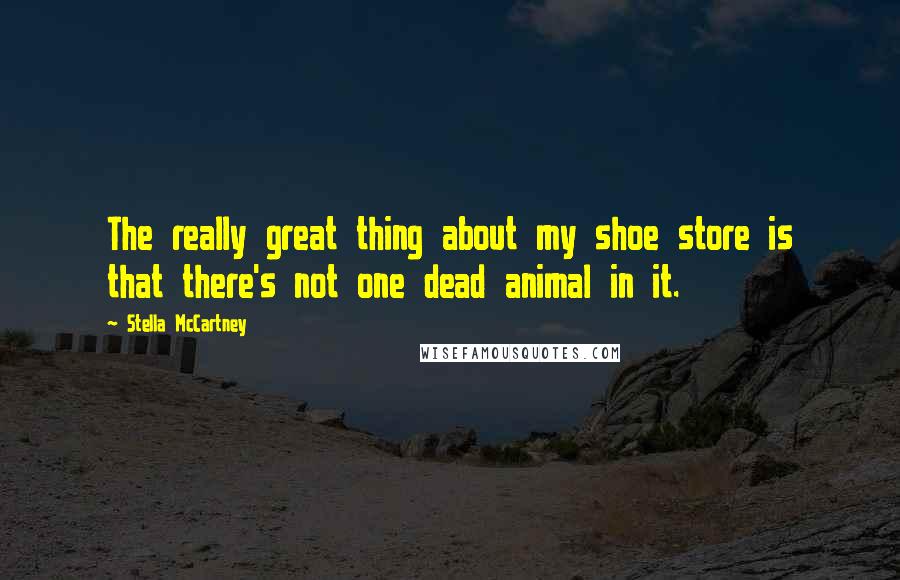 Stella McCartney Quotes: The really great thing about my shoe store is that there's not one dead animal in it.