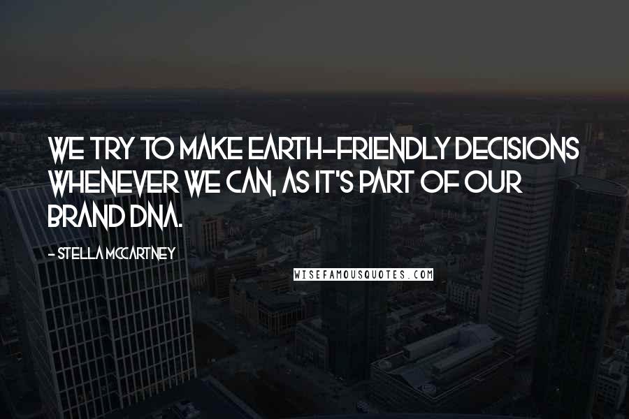 Stella McCartney Quotes: We try to make earth-friendly decisions whenever we can, as it's part of our brand DNA.