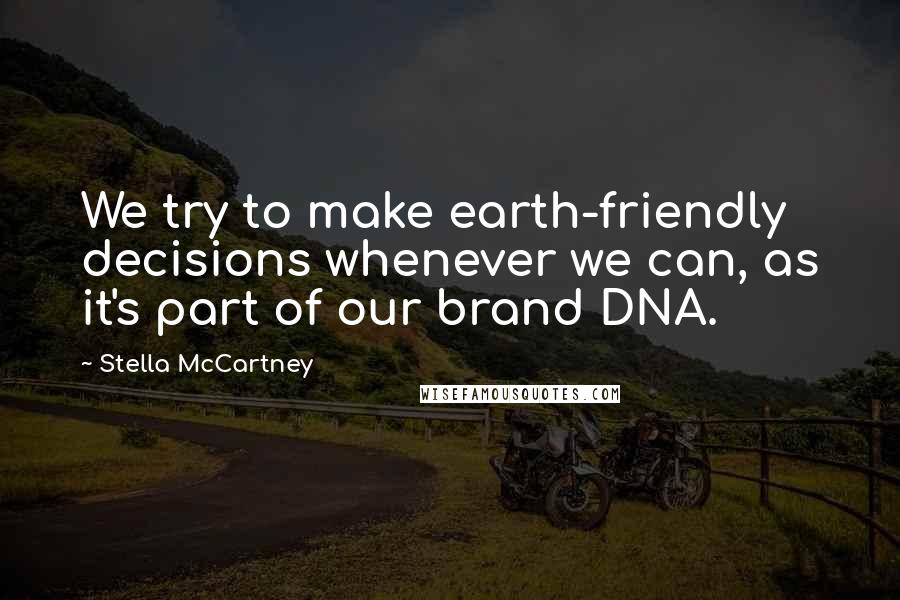 Stella McCartney Quotes: We try to make earth-friendly decisions whenever we can, as it's part of our brand DNA.