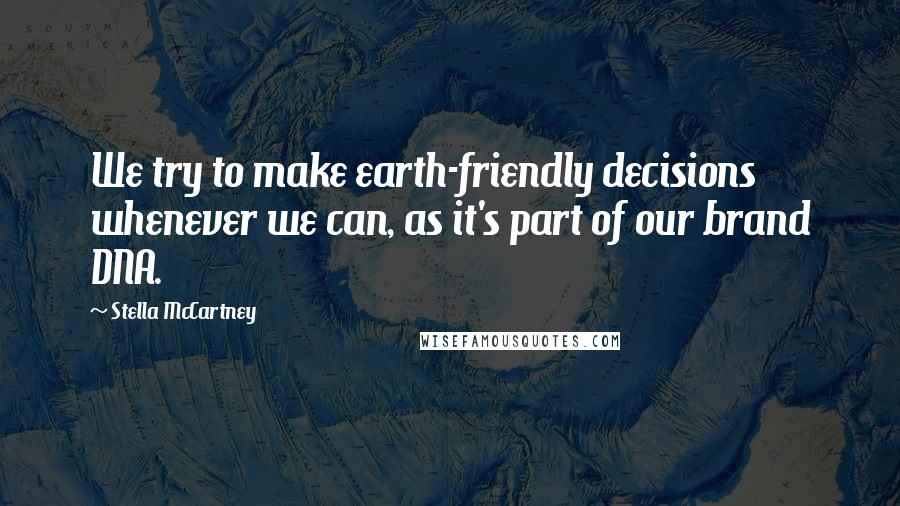 Stella McCartney Quotes: We try to make earth-friendly decisions whenever we can, as it's part of our brand DNA.