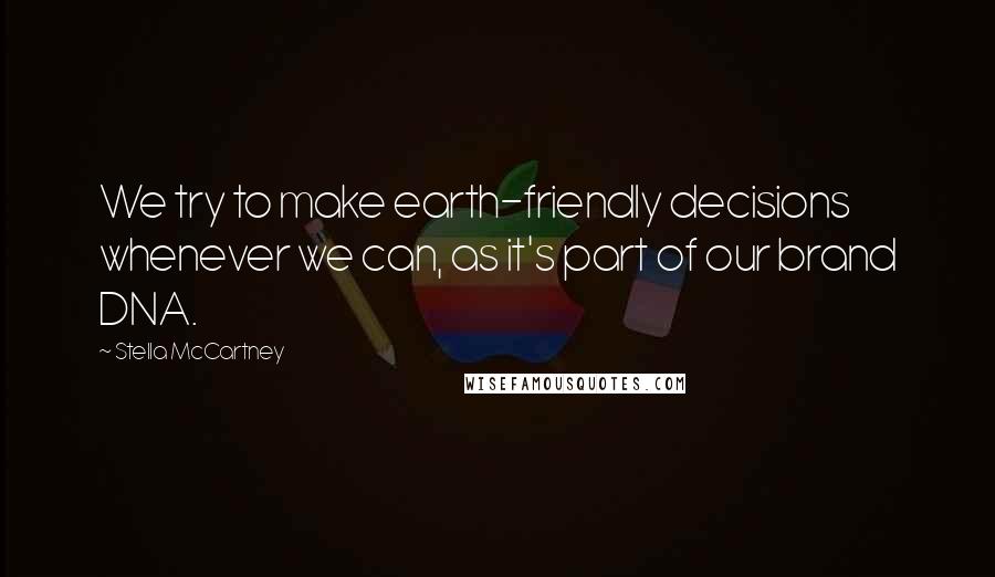 Stella McCartney Quotes: We try to make earth-friendly decisions whenever we can, as it's part of our brand DNA.