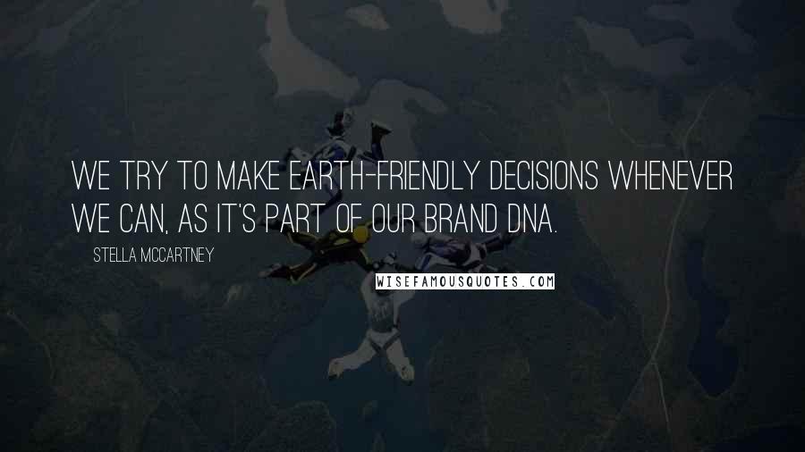 Stella McCartney Quotes: We try to make earth-friendly decisions whenever we can, as it's part of our brand DNA.