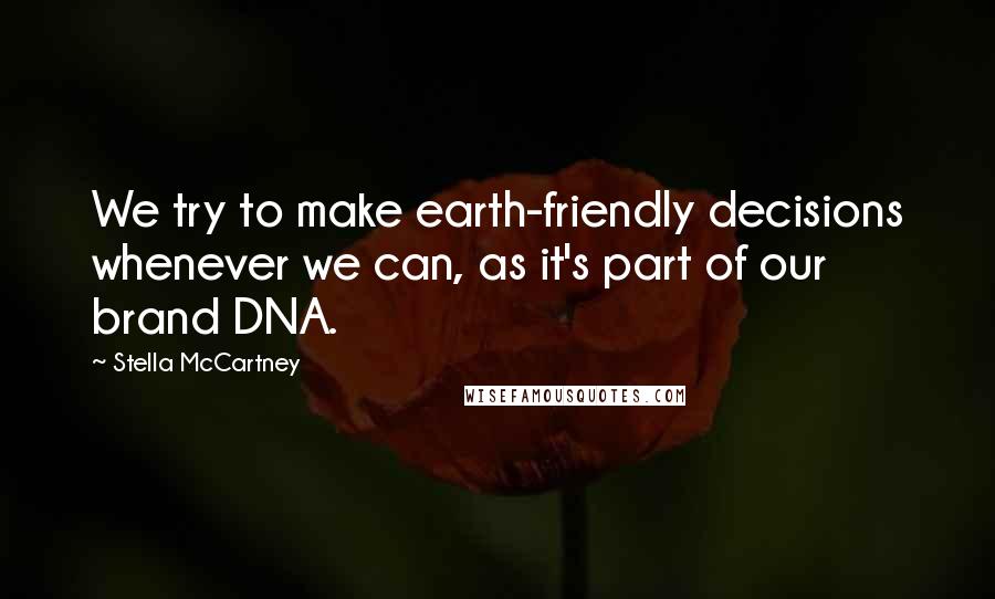 Stella McCartney Quotes: We try to make earth-friendly decisions whenever we can, as it's part of our brand DNA.
