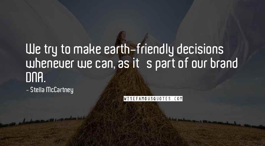 Stella McCartney Quotes: We try to make earth-friendly decisions whenever we can, as it's part of our brand DNA.