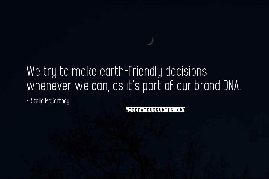 Stella McCartney Quotes: We try to make earth-friendly decisions whenever we can, as it's part of our brand DNA.