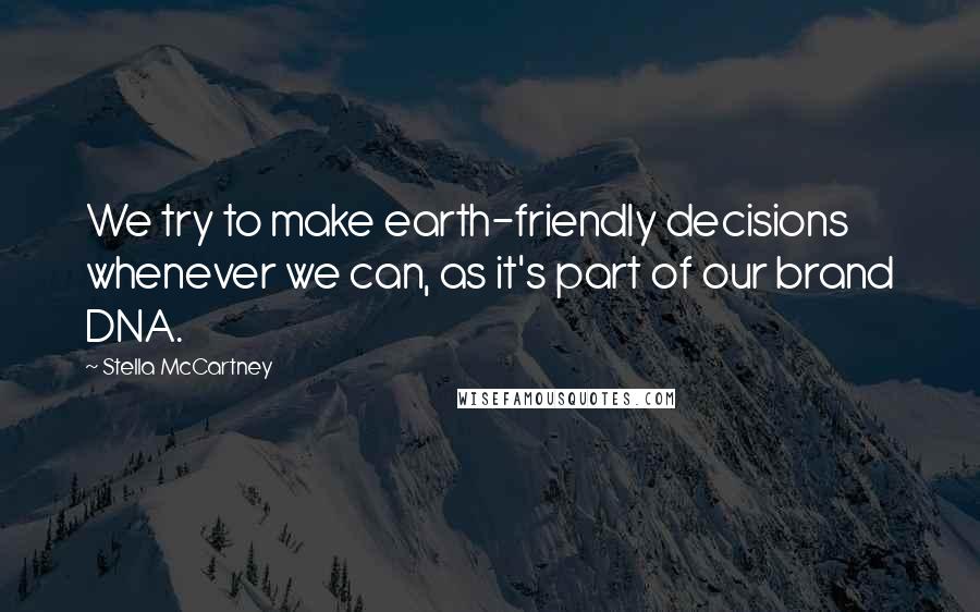 Stella McCartney Quotes: We try to make earth-friendly decisions whenever we can, as it's part of our brand DNA.