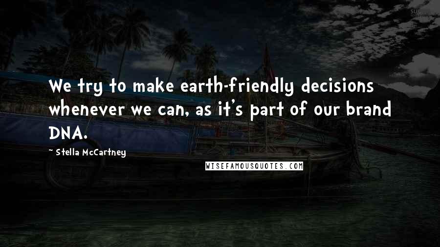 Stella McCartney Quotes: We try to make earth-friendly decisions whenever we can, as it's part of our brand DNA.