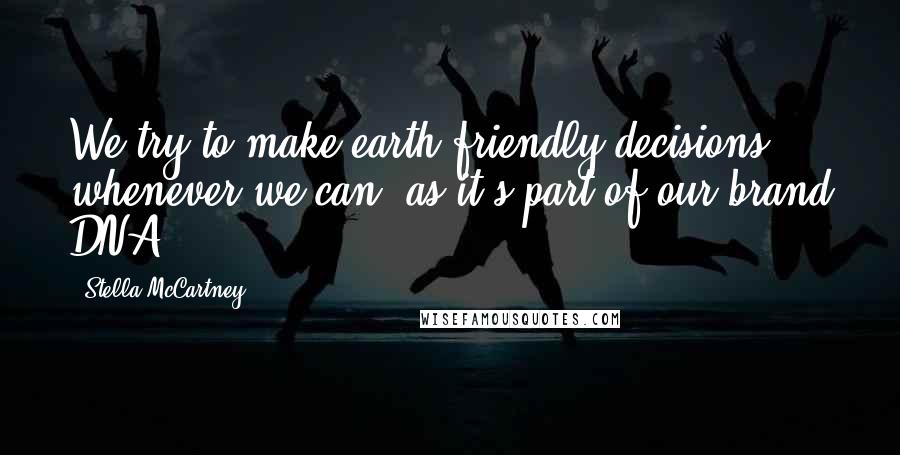 Stella McCartney Quotes: We try to make earth-friendly decisions whenever we can, as it's part of our brand DNA.