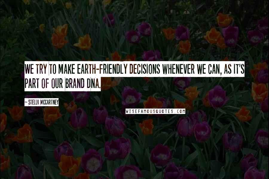 Stella McCartney Quotes: We try to make earth-friendly decisions whenever we can, as it's part of our brand DNA.