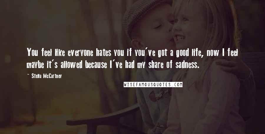 Stella McCartney Quotes: You feel like everyone hates you if you've got a good life, now I feel maybe it's allowed because I've had my share of sadness.