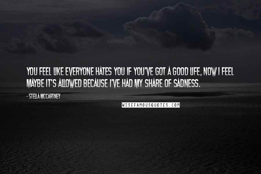 Stella McCartney Quotes: You feel like everyone hates you if you've got a good life, now I feel maybe it's allowed because I've had my share of sadness.