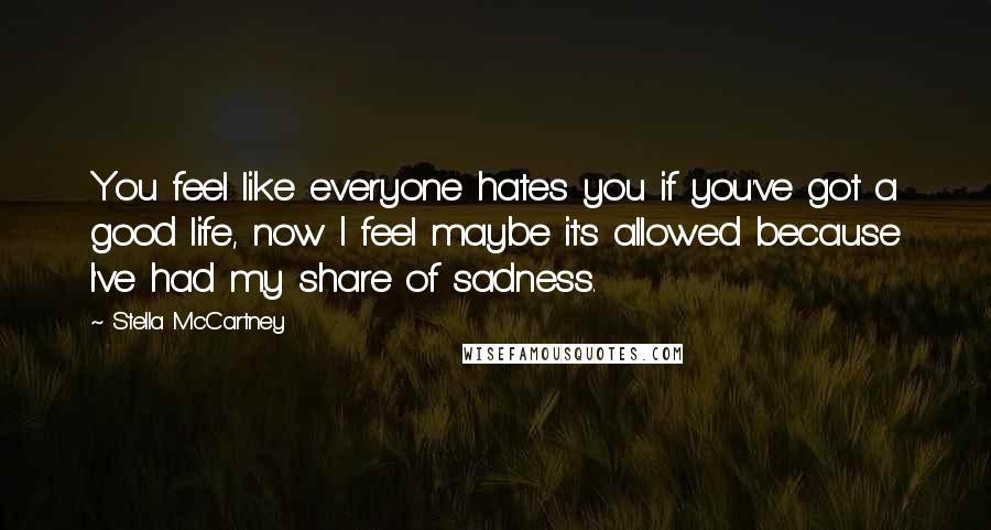 Stella McCartney Quotes: You feel like everyone hates you if you've got a good life, now I feel maybe it's allowed because I've had my share of sadness.