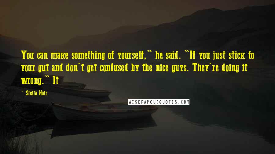 Stella Noir Quotes: You can make something of yourself," he said. "If you just stick to your gut and don't get confused by the nice guys. They're doing it wrong." It