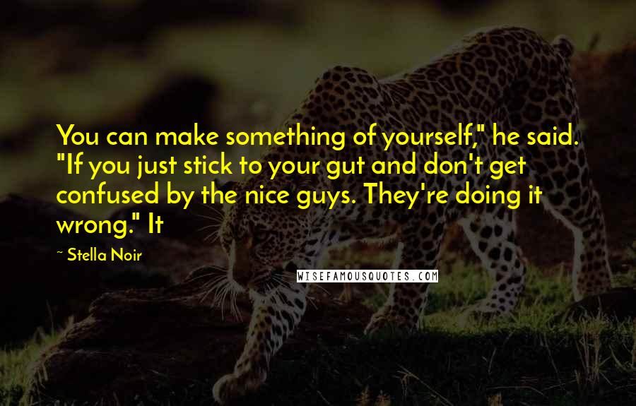 Stella Noir Quotes: You can make something of yourself," he said. "If you just stick to your gut and don't get confused by the nice guys. They're doing it wrong." It