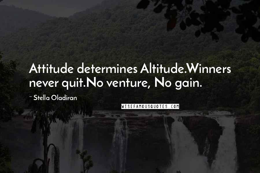 Stella Oladiran Quotes: Attitude determines Altitude.Winners never quit.No venture, No gain.