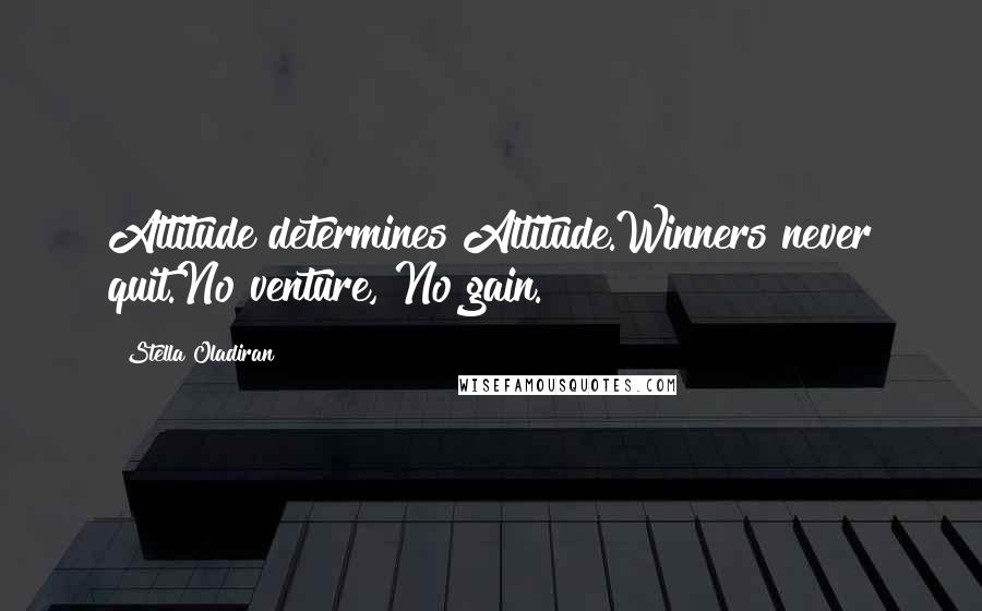 Stella Oladiran Quotes: Attitude determines Altitude.Winners never quit.No venture, No gain.