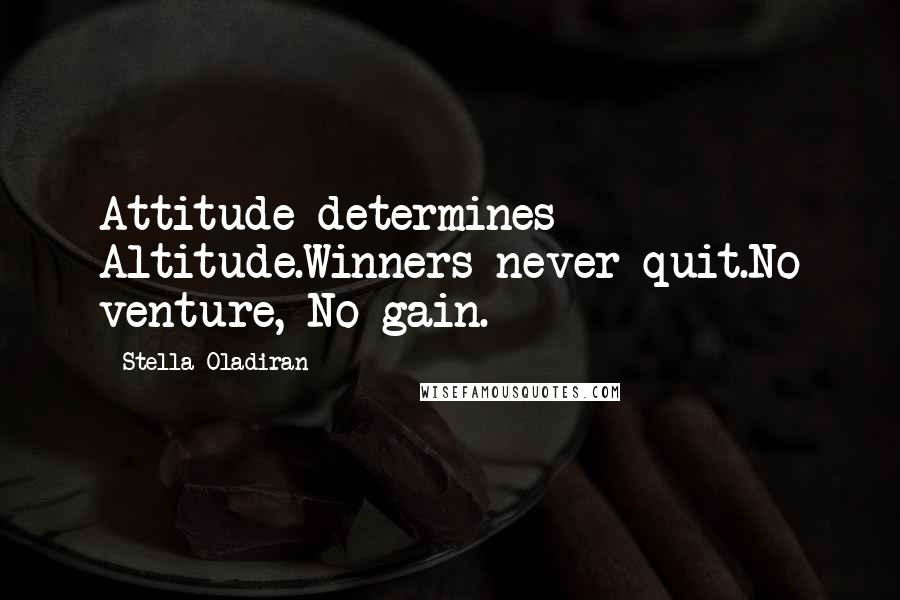 Stella Oladiran Quotes: Attitude determines Altitude.Winners never quit.No venture, No gain.