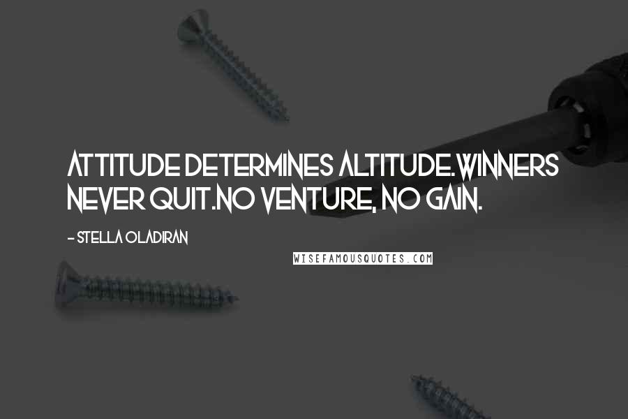 Stella Oladiran Quotes: Attitude determines Altitude.Winners never quit.No venture, No gain.