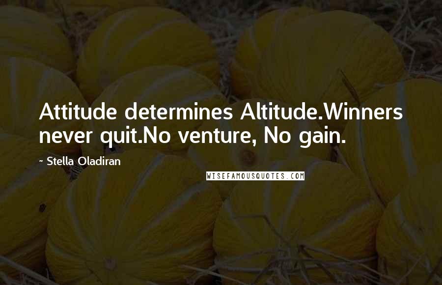 Stella Oladiran Quotes: Attitude determines Altitude.Winners never quit.No venture, No gain.