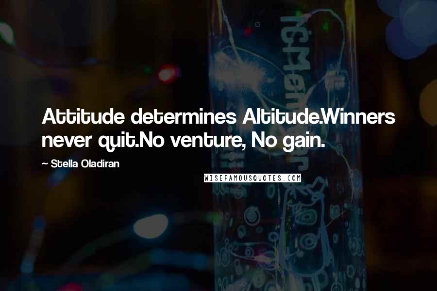 Stella Oladiran Quotes: Attitude determines Altitude.Winners never quit.No venture, No gain.