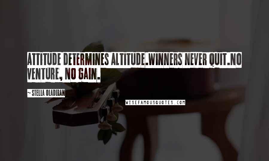 Stella Oladiran Quotes: Attitude determines Altitude.Winners never quit.No venture, No gain.